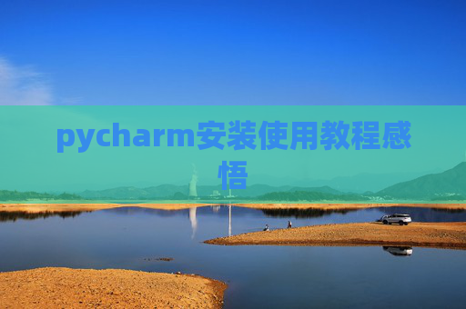 pycharm安装使用教程感悟 pycharm安装使用教程感悟